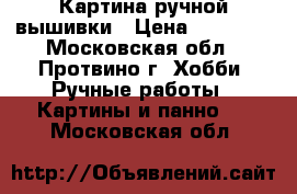 Картина ручной вышивки › Цена ­ 15 000 - Московская обл., Протвино г. Хобби. Ручные работы » Картины и панно   . Московская обл.